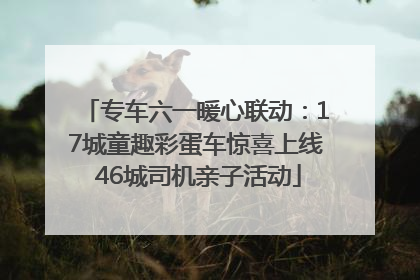 专车六一暖心联动：17城童趣彩蛋车惊喜上线 46城司机亲子活动