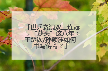 世乒赛混双三连冠，“莎头”这八年：王楚钦/孙颖莎如何书写传奇？