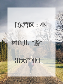 东营区：小村鱼儿“游”出大产业
