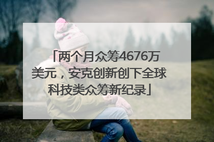 两个月众筹4676万美元，安克创新创下全球科技类众筹新纪录