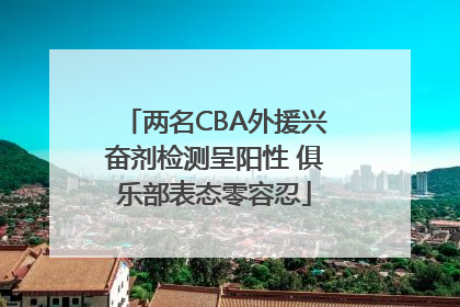 两名CBA外援兴奋剂检测呈阳性 俱乐部表态零容忍