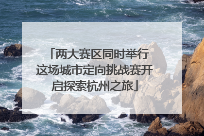 两大赛区同时举行 这场城市定向挑战赛开启探索杭州之旅