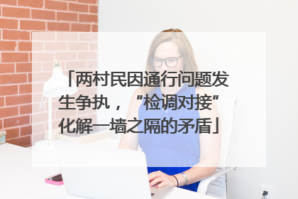 两村民因通行问题发生争执，“检调对接”化解一墙之隔的矛盾