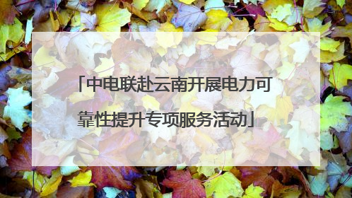 中电联赴云南开展电力可靠性提升专项服务活动