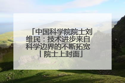 中国科学院院士刘维民：技术进步来自科学边界的不断拓宽丨院士上封面