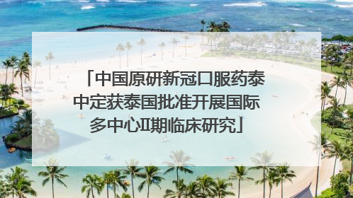 中国原研新冠口服药泰中定获泰国批准开展国际多中心II期临床研究
