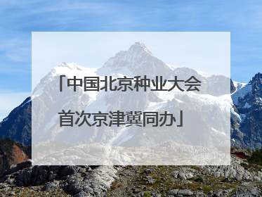 中国北京种业大会首次京津冀同办
