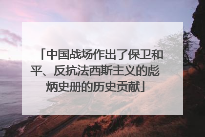 中国战场作出了保卫和平、反抗法西斯主义的彪炳史册的历史贡献