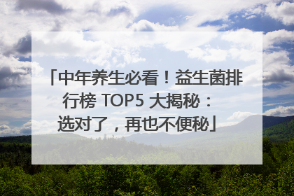 中年养生必看！益生菌排行榜 TOP5 大揭秘：选对了，再也不便秘