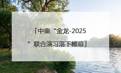 中柬“金龙-2025”联合演习落下帷幕