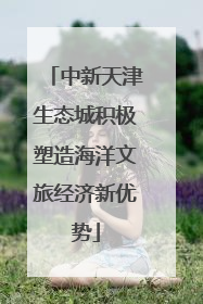 中新天津生态城积极塑造海洋文旅经济新优势