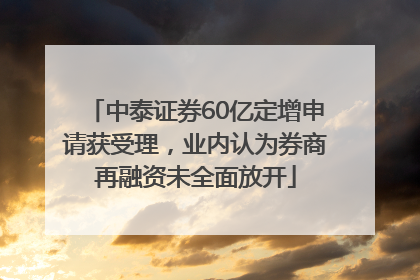 中泰证券60亿定增申请获受理，业内认为券商再融资未全面放开