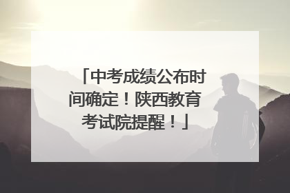 中考成绩公布时间确定！陕西教育考试院提醒！