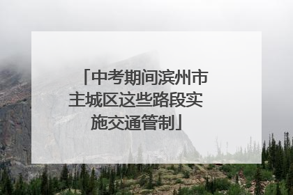 中考期间滨州市主城区这些路段实施交通管制