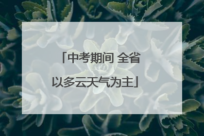 中考期间 全省以多云天气为主