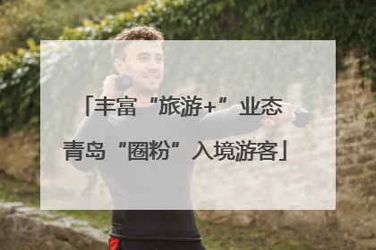 丰富“旅游+”业态 青岛“圈粉”入境游客