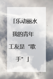 乐动丽水 我的青年工友是“歌手”