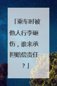 乘车时被他人行李砸伤，谁来承担赔偿责任？