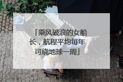 乘风破浪的女船长，航程平均每年可绕地球一周