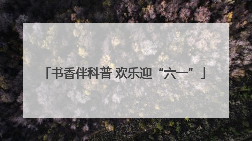 书香伴科普 欢乐迎“六一”