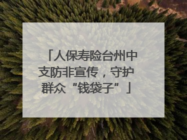 人保寿险台州中支防非宣传，守护群众“钱袋子”