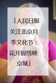 人民日报关注北京月季文化节：花开锦绣映京城