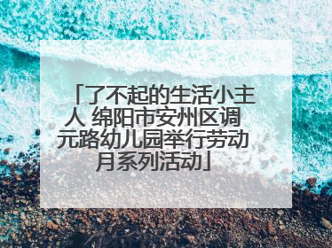 了不起的生活小主人 绵阳市安州区调元路幼儿园举行劳动月系列活动