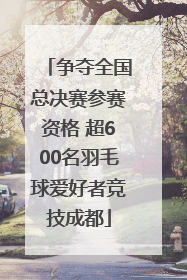 争夺全国总决赛参赛资格 超600名羽毛球爱好者竞技成都