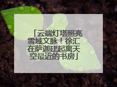 云端灯塔照亮雪域文脉！徐汇在萨迦建起离天空最近的书房