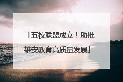 五校联盟成立！助推雄安教育高质量发展