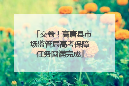 交卷！高唐县市场监管局高考保障任务圆满完成