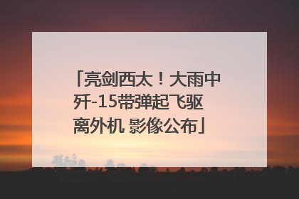 亮剑西太！大雨中歼-15带弹起飞驱离外机 影像公布