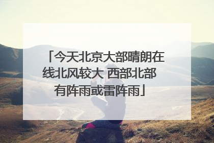 今天北京大部晴朗在线北风较大 西部北部有阵雨或雷阵雨