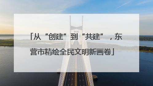 从“创建”到“共建”，东营市精绘全民文明新画卷