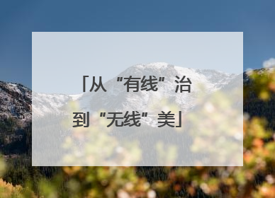 从“有线”治到“无线”美