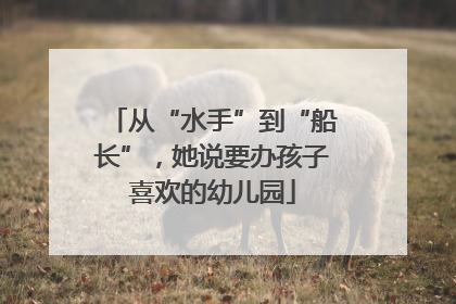从“水手”到“船长”，她说要办孩子喜欢的幼儿园