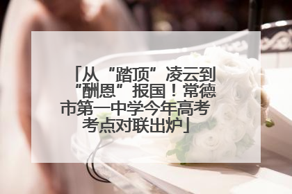 从“踏顶”凌云到“酬恩”报国！常德市第一中学今年高考考点对联出炉