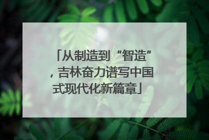 从制造到“智造”，吉林奋力谱写中国式现代化新篇章