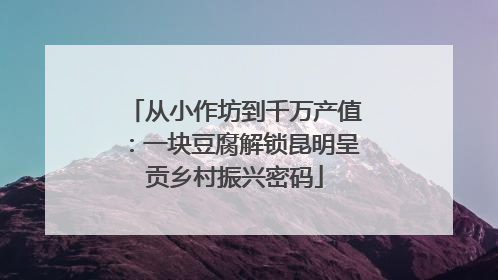 从小作坊到千万产值：一块豆腐解锁昆明呈贡乡村振兴密码