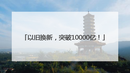 以旧换新，突破10000亿！