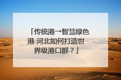 传统港→智慧绿色港 河北如何打造世界级港口群？
