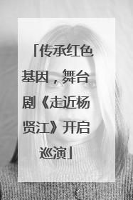 传承红色基因，舞台剧《走近杨贤江》开启巡演
