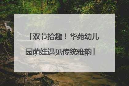 双节拾趣！华苑幼儿园萌娃遇见传统雅韵