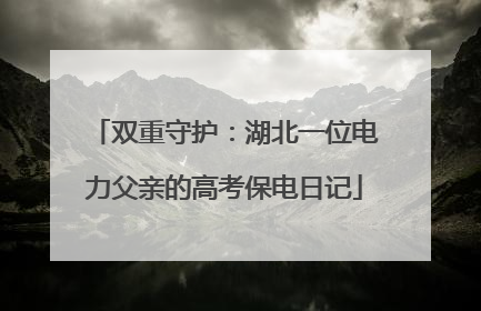 双重守护：湖北一位电力父亲的高考保电日记
