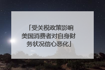 受关税政策影响 美国消费者对自身财务状况信心恶化