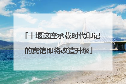 十堰这座承载时代印记的宾馆即将改造升级