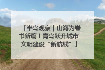 半岛观察｜山海为卷书新篇！青岛跃升城市文明建设“新航线”