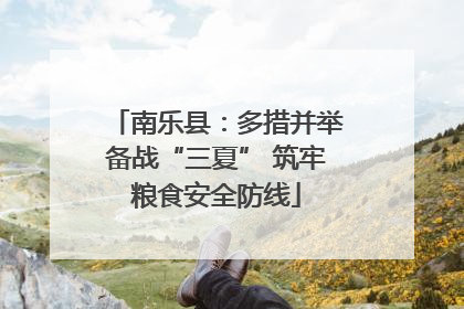 南乐县：多措并举备战“三夏” 筑牢粮食安全防线