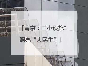 南京：“小设施”照亮“大民生”