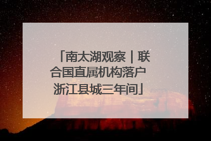 南太湖观察｜联合国直属机构落户浙江县城三年间